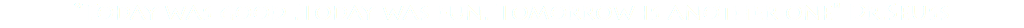 “Today was good .Today was fun. Tomorrow is another one" Dr.Seuss