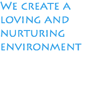 We create a loving and nurturing environment