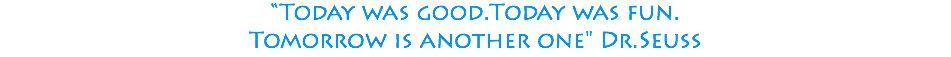 “Today was good.Today was fun. Tomorrow is another one" Dr.Seuss